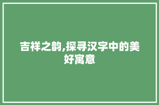 吉祥之韵,探寻汉字中的美好寓意