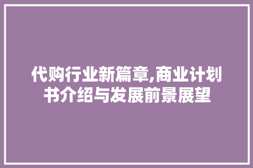 代购行业新篇章,商业计划书介绍与发展前景展望