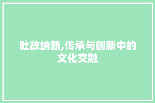 吐故纳新,传承与创新中的文化交融
