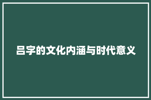 吕字的文化内涵与时代意义