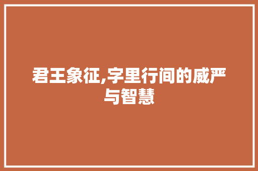 君王象征,字里行间的威严与智慧