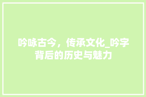 吟咏古今，传承文化_吟字背后的历史与魅力