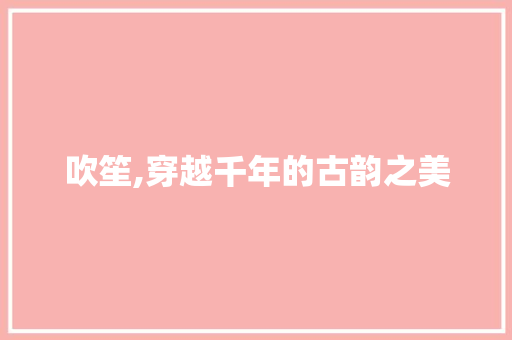 吹笙,穿越千年的古韵之美