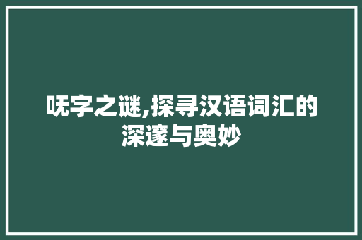 呒字之谜,探寻汉语词汇的深邃与奥妙