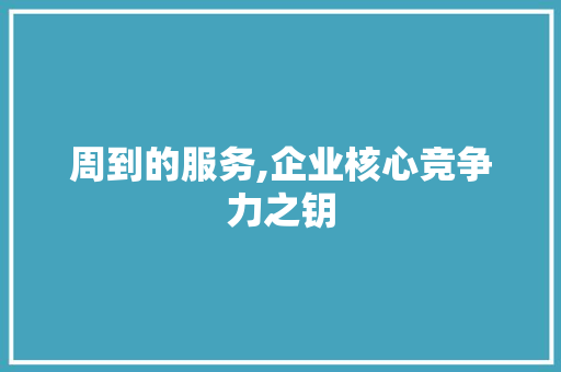 周到的服务,企业核心竞争力之钥