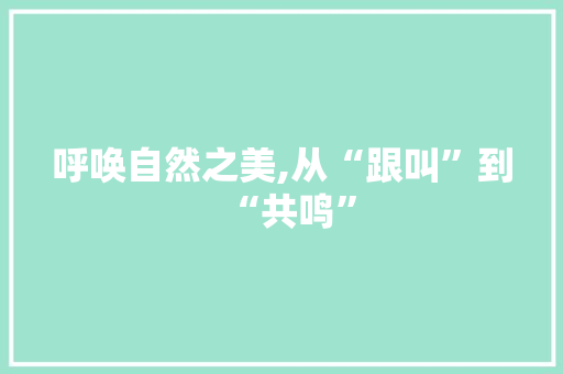 呼唤自然之美,从“跟叫”到“共鸣”