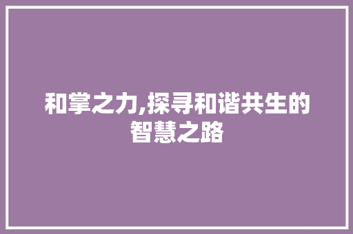 和掌之力,探寻和谐共生的智慧之路