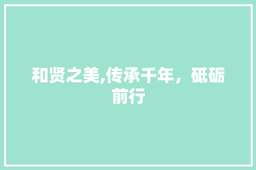 和贤之美,传承千年，砥砺前行