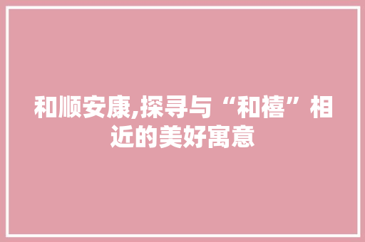 和顺安康,探寻与“和禧”相近的美好寓意