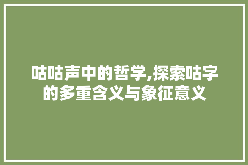 咕咕声中的哲学,探索咕字的多重含义与象征意义
