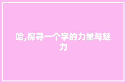 哈,探寻一个字的力量与魅力