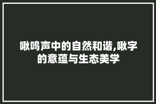 啾鸣声中的自然和谐,啾字的意蕴与生态美学