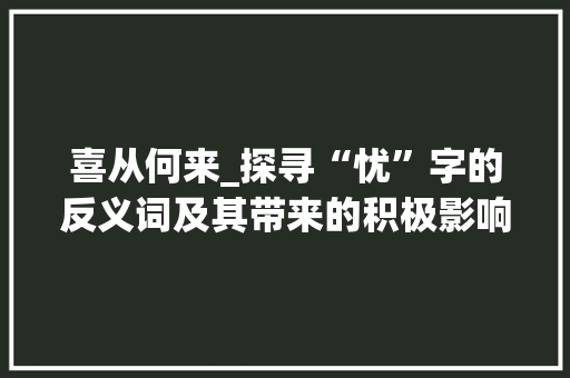 喜从何来_探寻“忧”字的反义词及其带来的积极影响