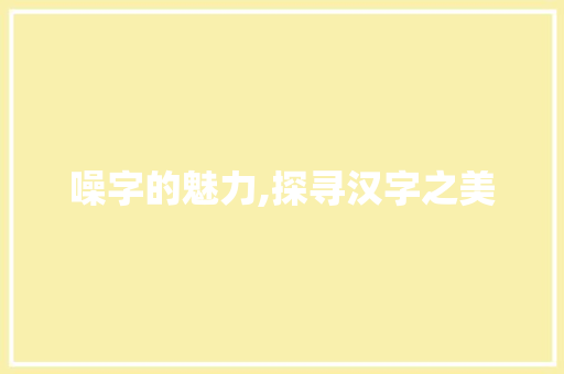 噪字的魅力,探寻汉字之美