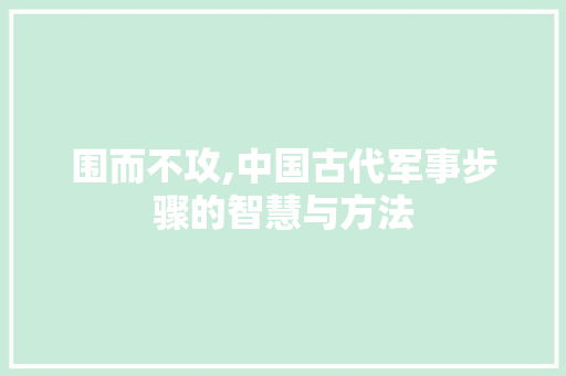 围而不攻,中国古代军事步骤的智慧与方法