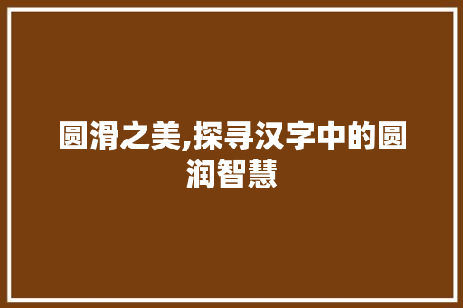 圆滑之美,探寻汉字中的圆润智慧