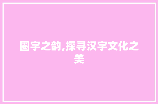 圈字之韵,探寻汉字文化之美