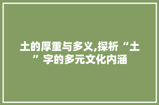 土的厚重与多义,探析“土”字的多元文化内涵
