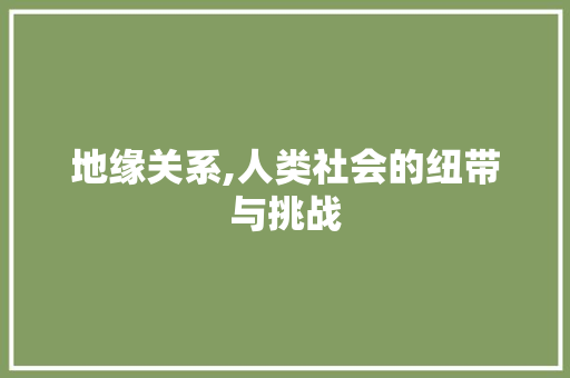 地缘关系,人类社会的纽带与挑战