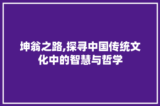 坤翁之路,探寻中国传统文化中的智慧与哲学