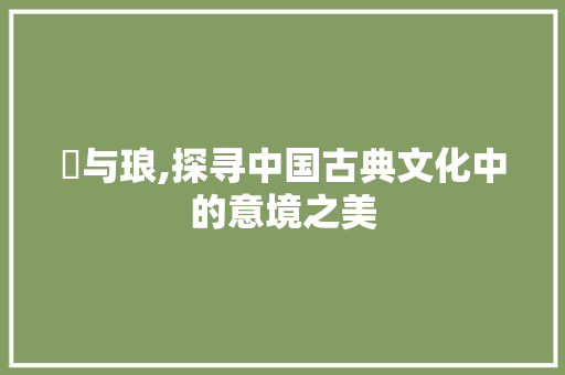 埌与琅,探寻中国古典文化中的意境之美