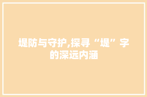 堤防与守护,探寻“堤”字的深远内涵