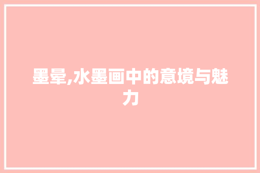 墨晕,水墨画中的意境与魅力