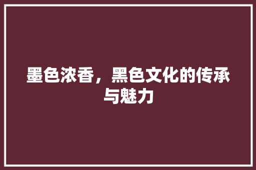 墨色浓香，黑色文化的传承与魅力
