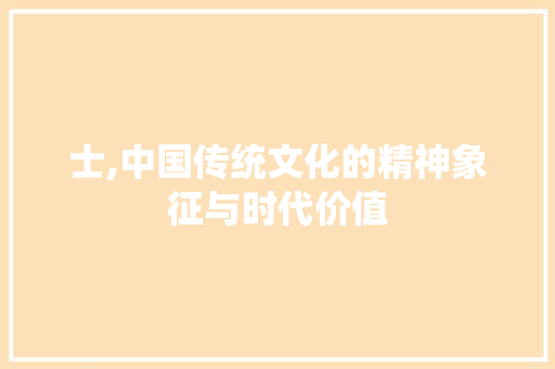 士,中国传统文化的精神象征与时代价值