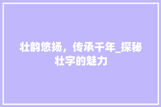 壮韵悠扬，传承千年_探秘壮字的魅力