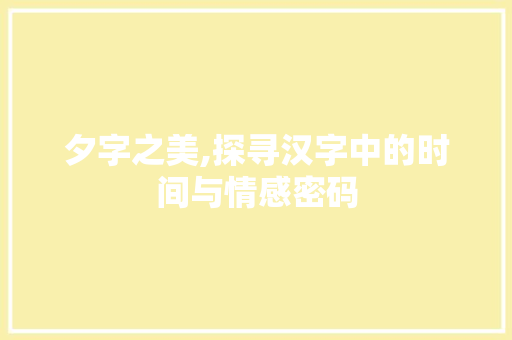 夕字之美,探寻汉字中的时间与情感密码