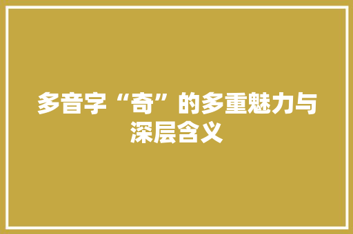 多音字“奇”的多重魅力与深层含义