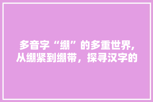 多音字“绷”的多重世界,从绷紧到绷带，探寻汉字的生动魅力