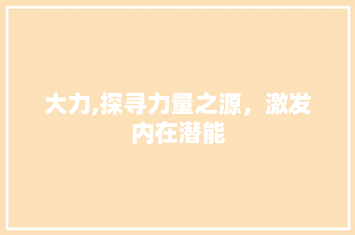 大力,探寻力量之源，激发内在潜能