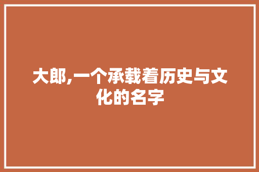大郎,一个承载着历史与文化的名字