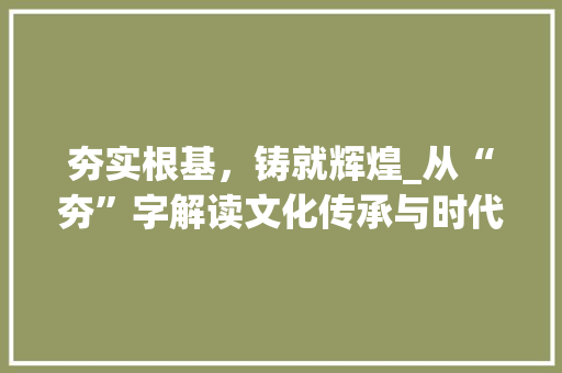 夯实根基，铸就辉煌_从“夯”字解读文化传承与时代发展