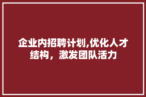 企业内招聘计划,优化人才结构，激发团队活力