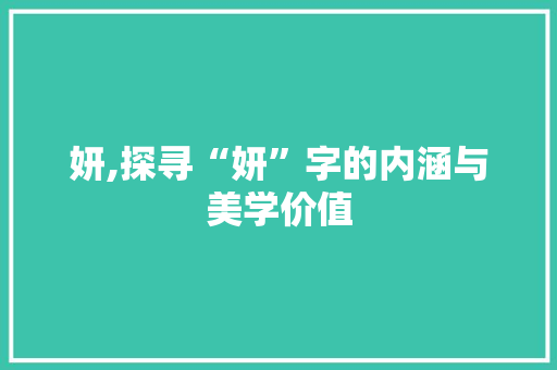 妍,探寻“妍”字的内涵与美学价值