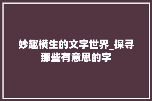 妙趣横生的文字世界_探寻那些有意思的字