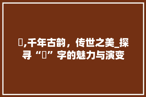 妳,千年古韵，传世之美_探寻“妳”字的魅力与演变