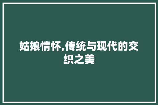 姑娘情怀,传统与现代的交织之美