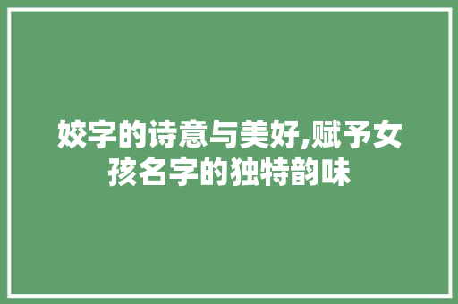 姣字的诗意与美好,赋予女孩名字的独特韵味