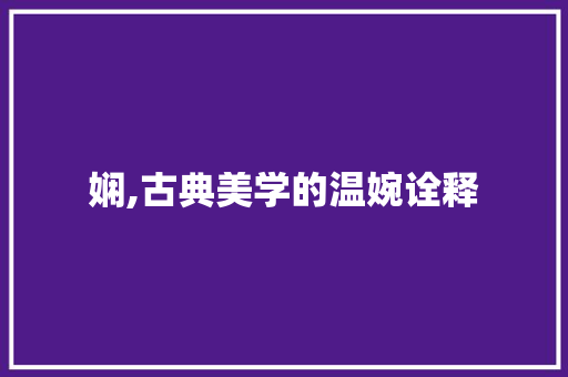 娴,古典美学的温婉诠释