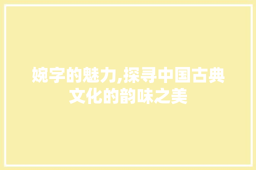 婉字的魅力,探寻中国古典文化的韵味之美
