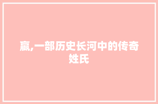 嬴,一部历史长河中的传奇姓氏
