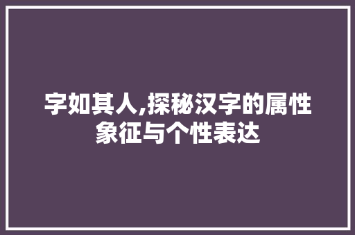 字如其人,探秘汉字的属性象征与个性表达