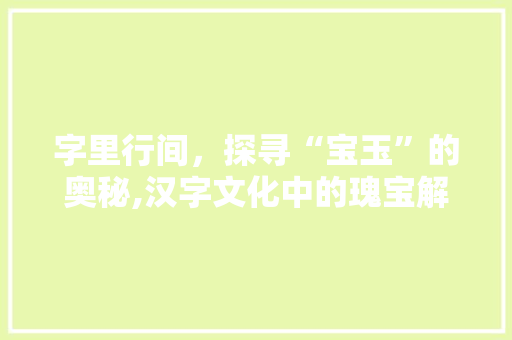 字里行间，探寻“宝玉”的奥秘,汉字文化中的瑰宝解读