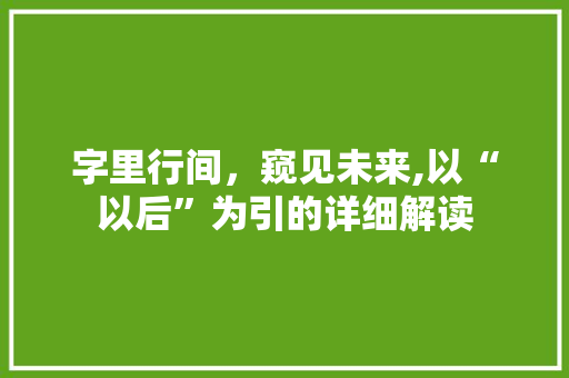 字里行间，窥见未来,以“以后”为引的详细解读