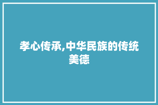孝心传承,中华民族的传统美德