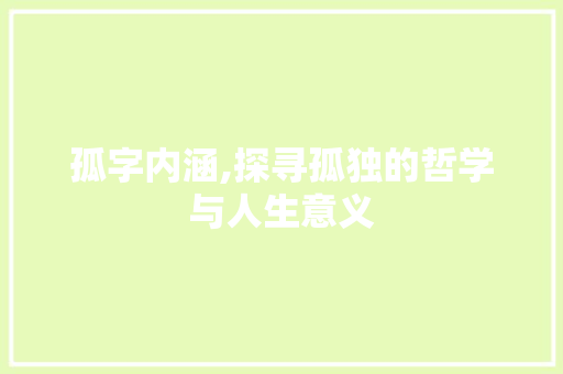 孤字内涵,探寻孤独的哲学与人生意义